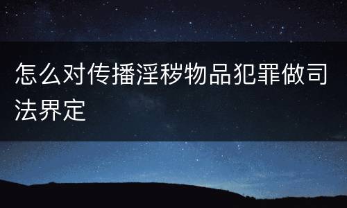 怎么对传播淫秽物品犯罪做司法界定