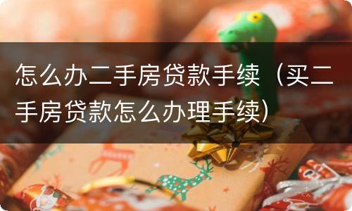怎么办二手房贷款手续（买二手房贷款怎么办理手续）