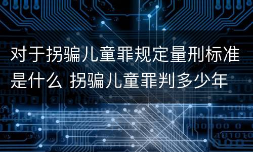 对于拐骗儿童罪规定量刑标准是什么 拐骗儿童罪判多少年