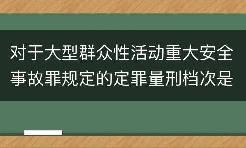 对于大型群众性活动重大安全事故罪规定的定罪量刑档次是什么