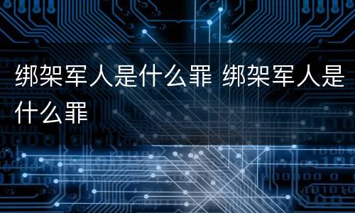 绑架军人是什么罪 绑架军人是什么罪