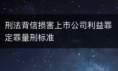 刑法背信损害上市公司利益罪定罪量刑标准