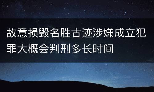 故意损毁名胜古迹涉嫌成立犯罪大概会判刑多长时间
