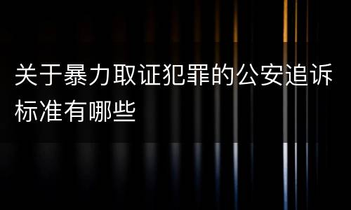 关于暴力取证犯罪的公安追诉标准有哪些
