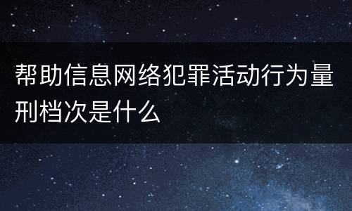 帮助信息网络犯罪活动行为量刑档次是什么