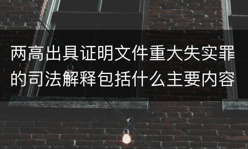 两高出具证明文件重大失实罪的司法解释包括什么主要内容