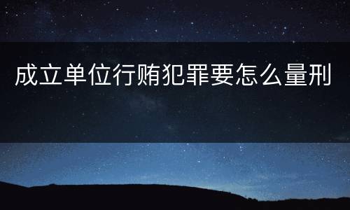 成立单位行贿犯罪要怎么量刑