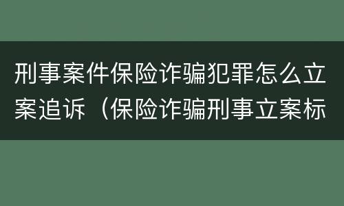 刑事案件保险诈骗犯罪怎么立案追诉（保险诈骗刑事立案标准）