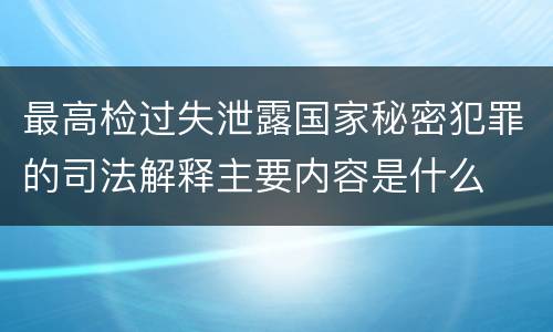 最高检过失泄露国家秘密犯罪的司法解释主要内容是什么