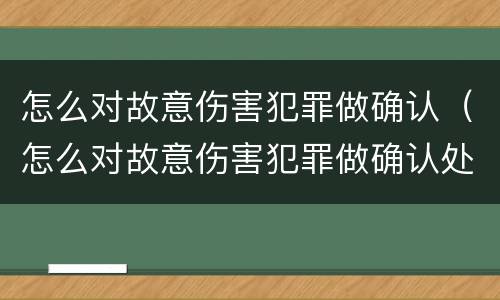 怎么对故意伤害犯罪做确认（怎么对故意伤害犯罪做确认处罚）