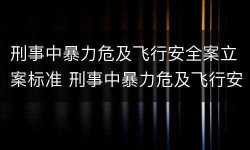 刑事中暴力危及飞行安全案立案标准 刑事中暴力危及飞行安全案立案标准是什么