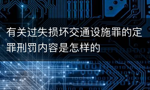 有关过失损坏交通设施罪的定罪刑罚内容是怎样的