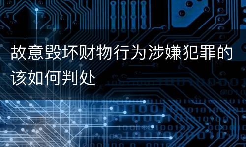 故意毁坏财物行为涉嫌犯罪的该如何判处