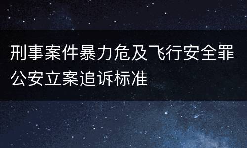 刑事案件暴力危及飞行安全罪公安立案追诉标准