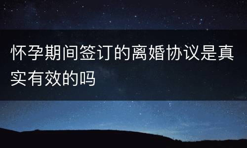 怀孕期间签订的离婚协议是真实有效的吗