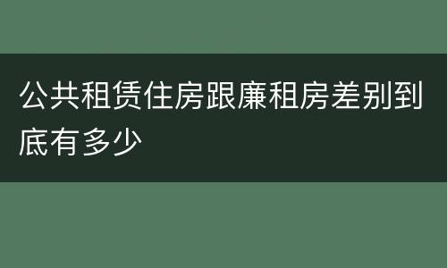 公共租赁住房跟廉租房差别到底有多少