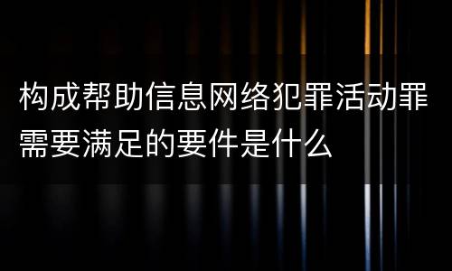 构成帮助信息网络犯罪活动罪需要满足的要件是什么