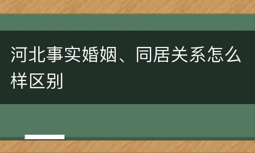 河北事实婚姻、同居关系怎么样区别