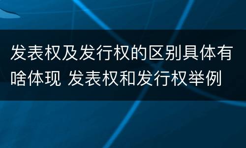 发表权及发行权的区别具体有啥体现 发表权和发行权举例
