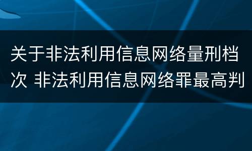 关于非法利用信息网络量刑档次 非法利用信息网络罪最高判多久