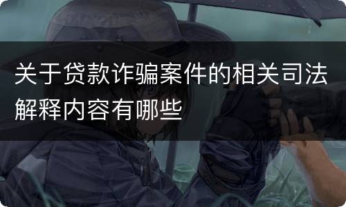 关于贷款诈骗案件的相关司法解释内容有哪些
