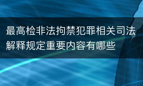 最高检非法拘禁犯罪相关司法解释规定重要内容有哪些
