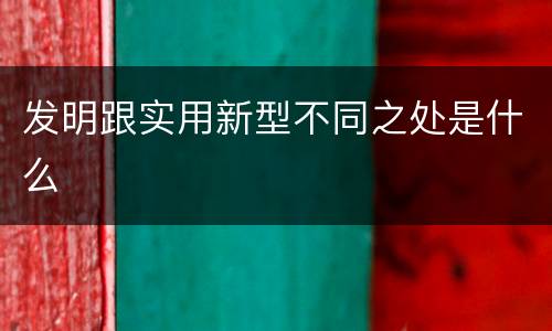 发明跟实用新型不同之处是什么