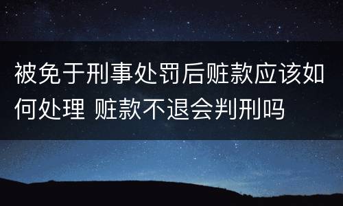 被免于刑事处罚后赃款应该如何处理 赃款不退会判刑吗