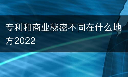 专利和商业秘密不同在什么地方2022