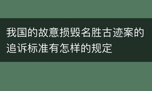 我国的故意损毁名胜古迹案的追诉标准有怎样的规定