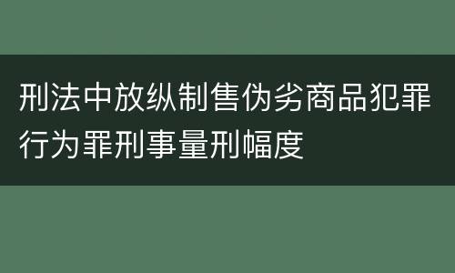 刑法中放纵制售伪劣商品犯罪行为罪刑事量刑幅度