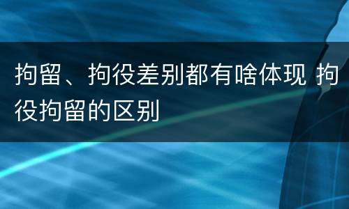 拘留、拘役差别都有啥体现 拘役拘留的区别
