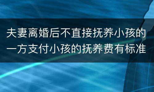 夫妻离婚后不直接抚养小孩的一方支付小孩的抚养费有标准吗