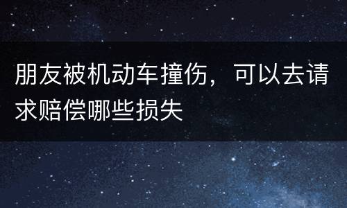 朋友被机动车撞伤，可以去请求赔偿哪些损失