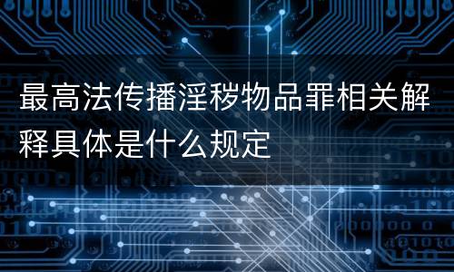 最高法传播淫秽物品罪相关解释具体是什么规定