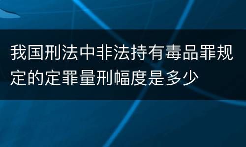 我国刑法中非法持有毒品罪规定的定罪量刑幅度是多少