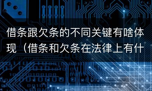 借条跟欠条的不同关键有啥体现（借条和欠条在法律上有什么不一样的地方）