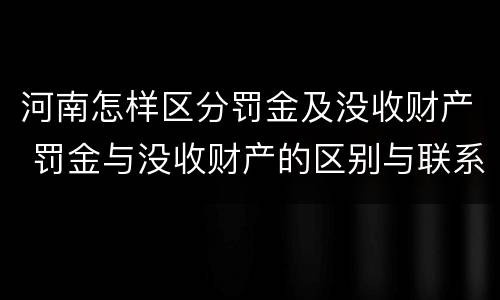 河南怎样区分罚金及没收财产 罚金与没收财产的区别与联系