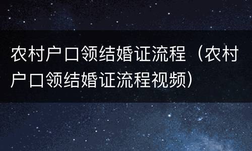 农村户口领结婚证流程（农村户口领结婚证流程视频）