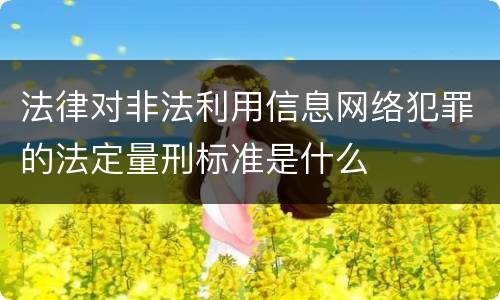 法律对非法利用信息网络犯罪的法定量刑标准是什么
