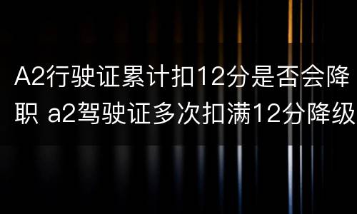 A2行驶证累计扣12分是否会降职 a2驾驶证多次扣满12分降级不降级