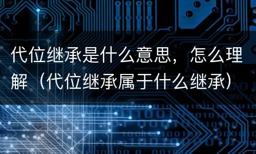 代位继承是什么意思，怎么理解（代位继承属于什么继承）