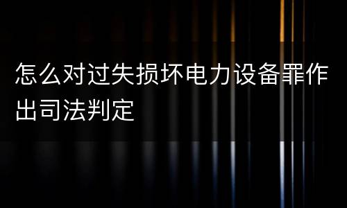 怎么对过失损坏电力设备罪作出司法判定
