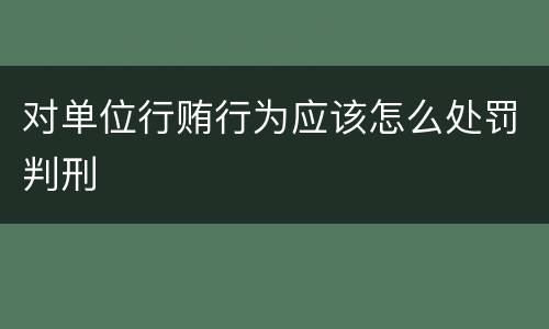 对单位行贿行为应该怎么处罚判刑