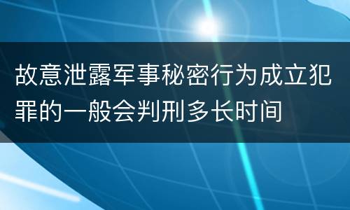 故意泄露军事秘密行为成立犯罪的一般会判刑多长时间