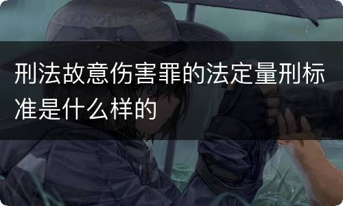 刑法故意伤害罪的法定量刑标准是什么样的