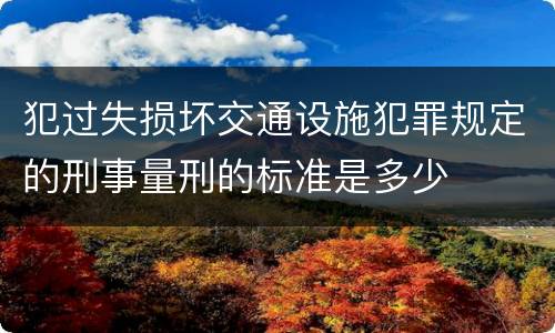 犯过失损坏交通设施犯罪规定的刑事量刑的标准是多少