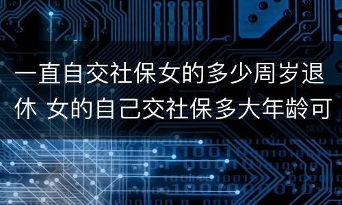 一直自交社保女的多少周岁退休 女的自己交社保多大年龄可以退休