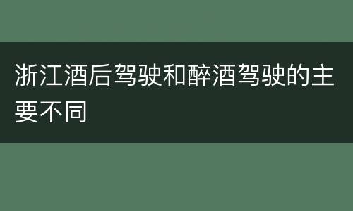 浙江酒后驾驶和醉酒驾驶的主要不同