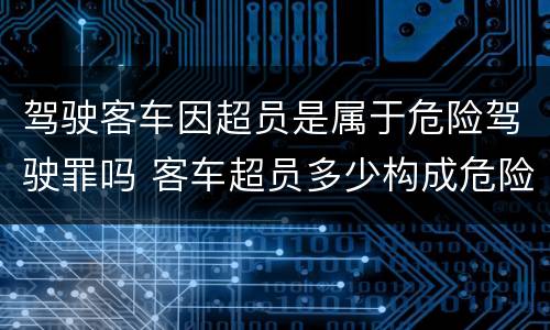 驾驶客车因超员是属于危险驾驶罪吗 客车超员多少构成危险驾驶罪